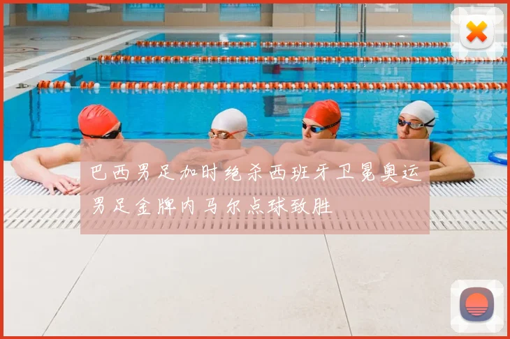 巴西男足加时绝杀西班牙卫冕奥运男足金牌内马尔点球致胜
