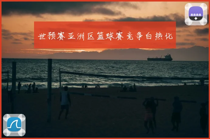 世预赛亚洲区篮球赛竞争白热化