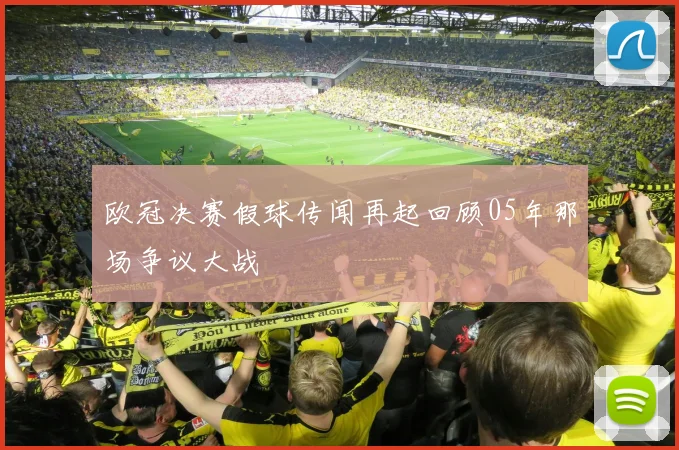 欧冠决赛假球传闻再起回顾05年那场争议大战