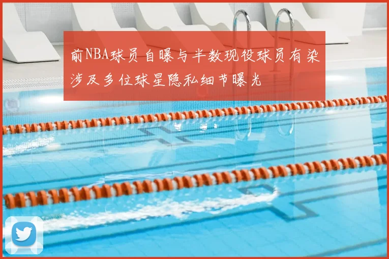 前NBA球员自曝与半数现役球员有染涉及多位球星隐私细节曝光