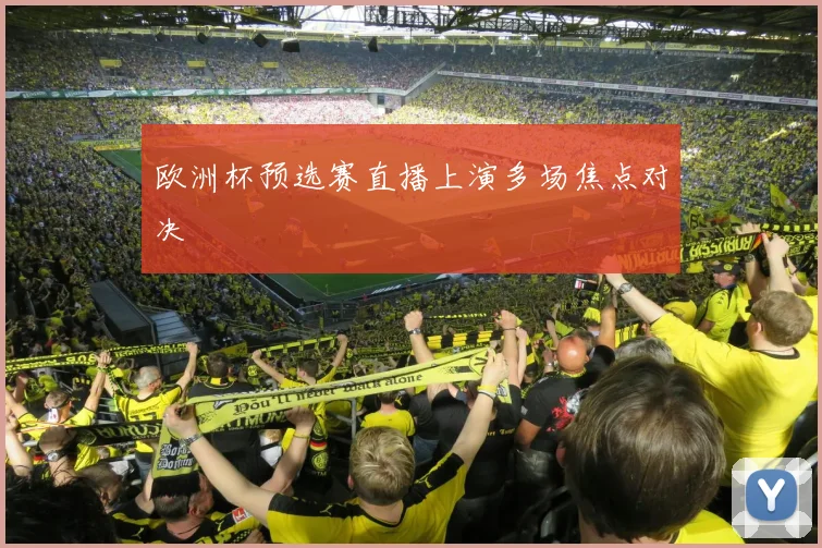 欧洲杯预选赛直播上演多场焦点对决