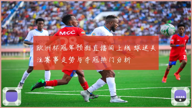 欧洲杯冠军预测直播间上线 球迷关注赛事走势与夺冠热门分析