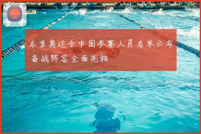 东京奥运会中国参赛人员名单公布 备战阵容全面亮相