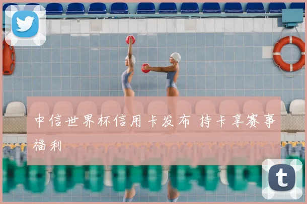 中信世界杯信用卡发布 持卡享赛事福利