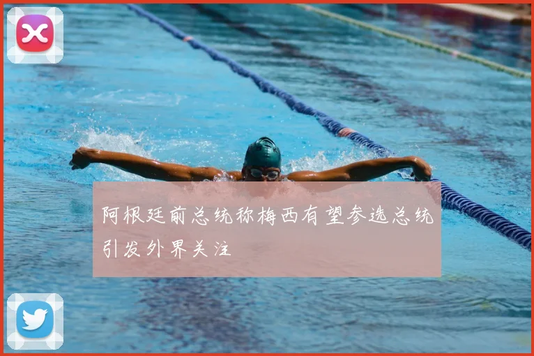 阿根廷前总统称梅西有望参选总统引发外界关注