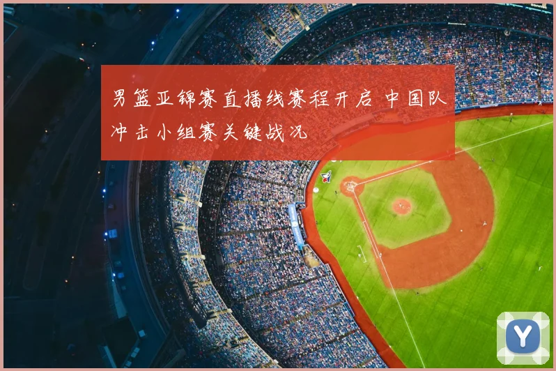男篮亚锦赛直播线赛程开启 中国队冲击小组赛关键战况